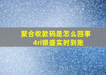 聚合收款码是怎么回事 4ri银盛实时到账